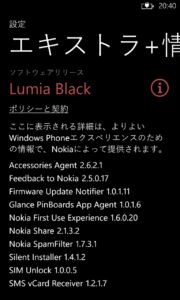 Accessories Agent:2.6.2.1 Feedback to Nokia:2.5.0.17 Firmware Update Notifier:1.0.1.11 Glance PinBoards App Agent:1.0.1.6 Nokia First Use Experience:1.6.0.20 Nokia Share:2.1.3.2 Nokia SpamFilter:1.7.3.1 Silent Installer:1.4.1.2 SIM Unlock:1.0.0.5 SMS vCard Receiver:1.2.1.7